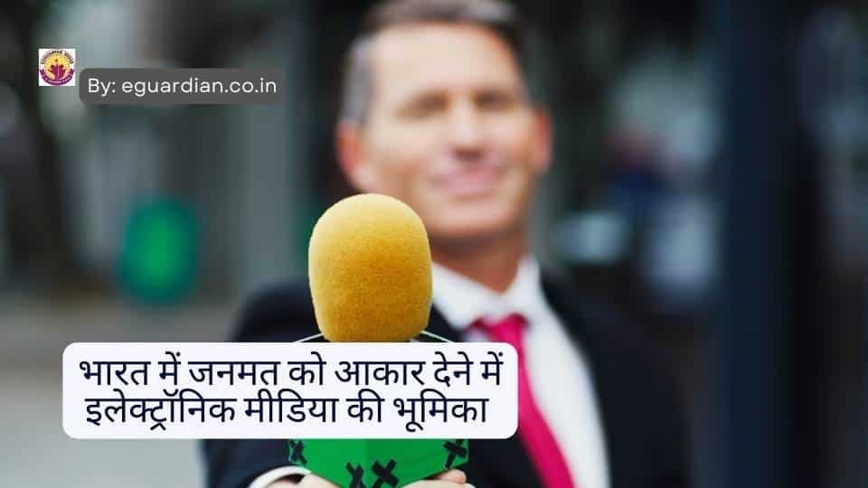 भारत में जनमत को आकार देने में इलेक्ट्रॉनिक मीडिया की भूमिका की चर्चा